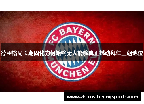 德甲格局长期固化为何始终无人能够真正撼动拜仁王朝地位 德甲格局长期固化为何始终无人能够真正撼动拜仁王朝地位