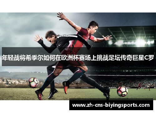 年轻战将希季尔如何在欧洲杯赛场上挑战足坛传奇巨星C罗 年轻战将希季尔如何在欧洲杯赛场上挑战足坛传奇巨星C罗