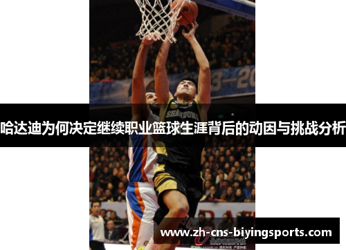 哈达迪为何决定继续职业篮球生涯背后的动因与挑战分析 哈达迪为何决定继续职业篮球生涯背后的动因与挑战分析