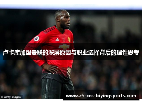 卢卡库加盟曼联的深层原因与职业选择背后的理性思考