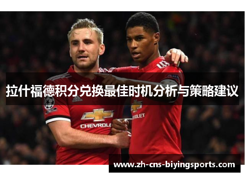 拉什福德积分兑换最佳时机分析与策略建议 拉什福德积分兑换最佳时机分析与策略建议