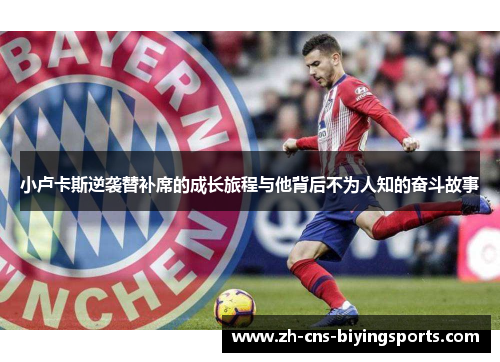 小卢卡斯逆袭替补席的成长旅程与他背后不为人知的奋斗故事 小卢卡斯逆袭替补席的成长旅程与他背后不为人知的奋斗故事