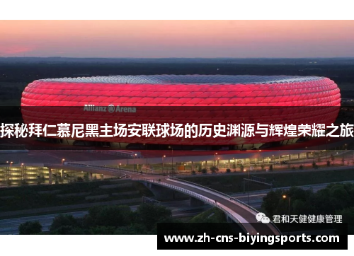 探秘拜仁慕尼黑主场安联球场的历史渊源与辉煌荣耀之旅 探秘拜仁慕尼黑主场安联球场的历史渊源与辉煌荣耀之旅