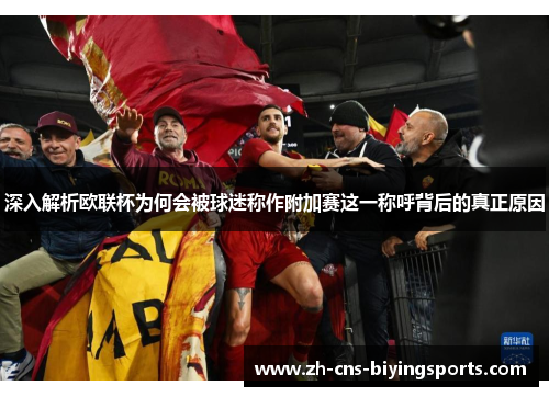 深入解析欧联杯为何会被球迷称作附加赛这一称呼背后的真正原因