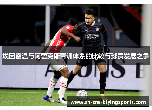 埃因霍温与阿贾克斯青训体系的比较与球员发展之争 埃因霍温与阿贾克斯青训体系的比较与球员发展之争