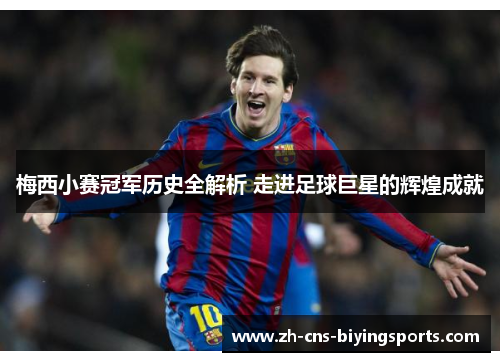 梅西小赛冠军历史全解析 走进足球巨星的辉煌成就 梅西小赛冠军历史全解析 走进足球巨星的辉煌成就