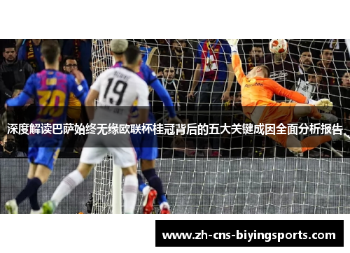 深度解读巴萨始终无缘欧联杯桂冠背后的五大关键成因全面分析报告 深度解读巴萨始终无缘欧联杯桂冠背后的五大关键成因全面分析报告