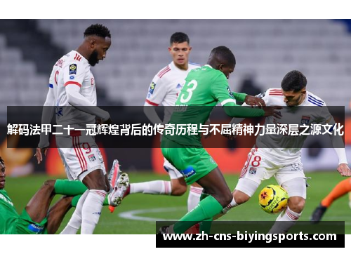 解码法甲二十一冠辉煌背后的传奇历程与不屈精神力量深层之源文化 解码法甲二十一冠辉煌背后的传奇历程与不屈精神力量深层之源文化