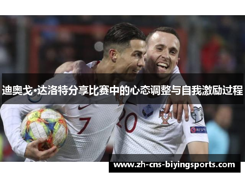 迪奥戈·达洛特分享比赛中的心态调整与自我激励过程