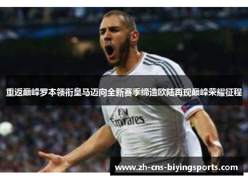 重返巅峰罗本领衔皇马迈向全新赛季缔造欧陆再现巅峰荣耀征程