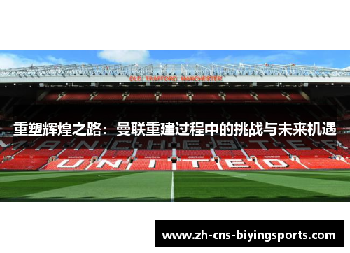 重塑辉煌之路：曼联重建过程中的挑战与未来机遇