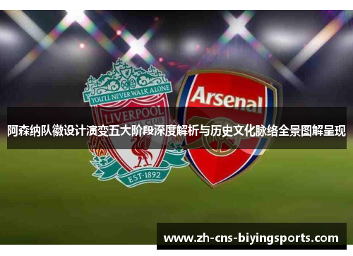 阿森纳队徽设计演变五大阶段深度解析与历史文化脉络全景图解呈现