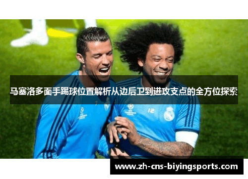马塞洛多面手踢球位置解析从边后卫到进攻支点的全方位探索