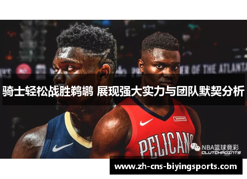 骑士轻松战胜鹈鹕 展现强大实力与团队默契分析 骑士轻松战胜鹈鹕 展现强大实力与团队默契分析