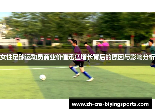 女性足球运动员商业价值迅猛增长背后的原因与影响分析 女性足球运动员商业价值迅猛增长背后的原因与影响分析