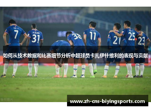 如何从技术数据和比赛细节分析中超球员卡扎伊什维利的表现与贡献 如何从技术数据和比赛细节分析中超球员卡扎伊什维利的表现与贡献