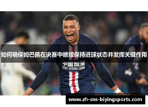 如何确保姆巴佩在决赛中继续保持进球状态并发挥关键作用